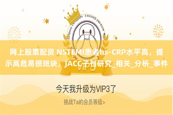 网上股票配资 NSTEMI患者hs-CRP水平高，提示高危易损斑块，JACC子刊研究_相关_分析_事件