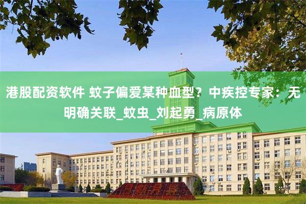 港股配资软件 蚊子偏爱某种血型？中疾控专家：无明确关联_蚊虫_刘起勇_病原体
