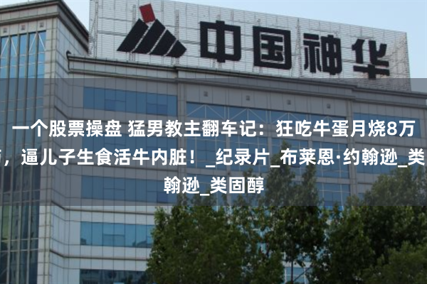 一个股票操盘 猛男教主翻车记：狂吃牛蛋月烧8万打药，逼儿子生食活牛内脏！_纪录片_布莱恩·约翰逊_类固醇
