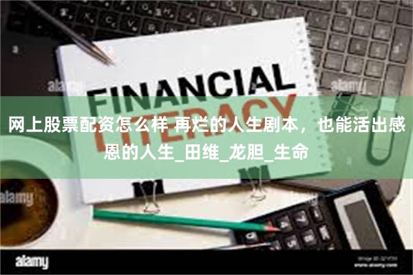 网上股票配资怎么样 再烂的人生剧本，也能活出感恩的人生_田维_龙胆_生命