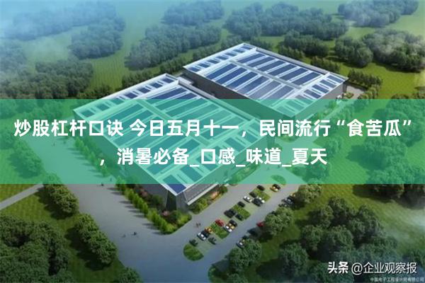 炒股杠杆口诀 今日五月十一，民间流行“食苦瓜”，消暑必备_口感_味道_夏天