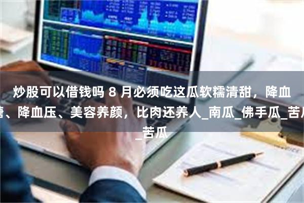 炒股可以借钱吗 8 月必须吃这瓜软糯清甜，降血糖、降血压、美容养颜，比肉还养人_南瓜_佛手瓜_苦瓜