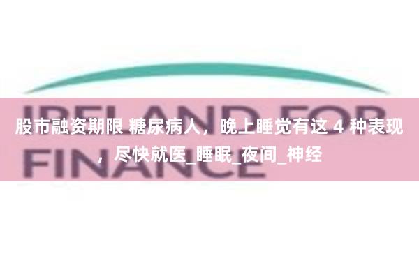 股市融资期限 糖尿病人，晚上睡觉有这 4 种表现，尽快就医_睡眠_夜间_神经
