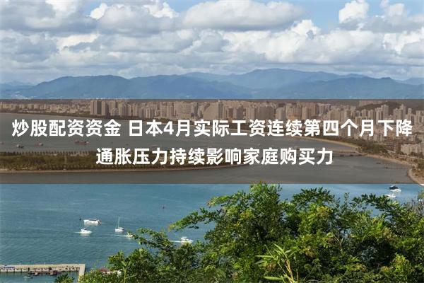 炒股配资资金 日本4月实际工资连续第四个月下降 通胀压力持续影响家庭购买力