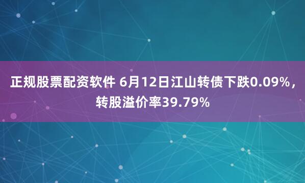 正规股票配资软件 6月12日江山转债下跌0.09%，转股溢价率39.79%