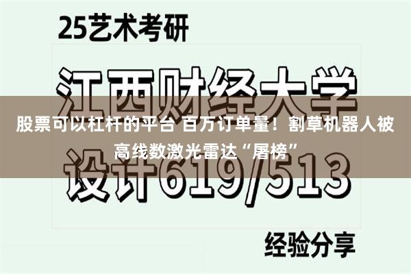 股票可以杠杆的平台 百万订单量！割草机器人被高线数激光雷达“屠榜”