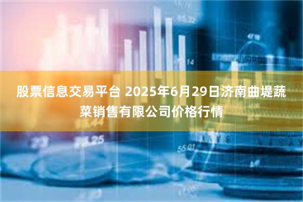 股票信息交易平台 2025年6月29日济南曲堤蔬菜销售有限公司价格行情