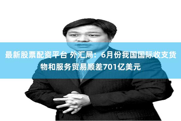 最新股票配资平台 外汇局：6月份我国国际收支货物和服务贸易顺差701亿美元