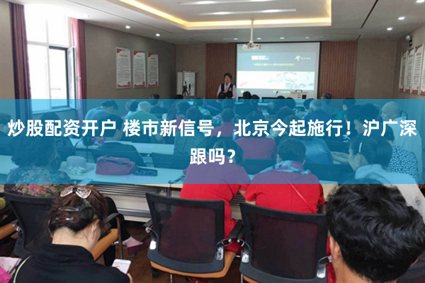 炒股配资开户 楼市新信号，北京今起施行！沪广深跟吗？