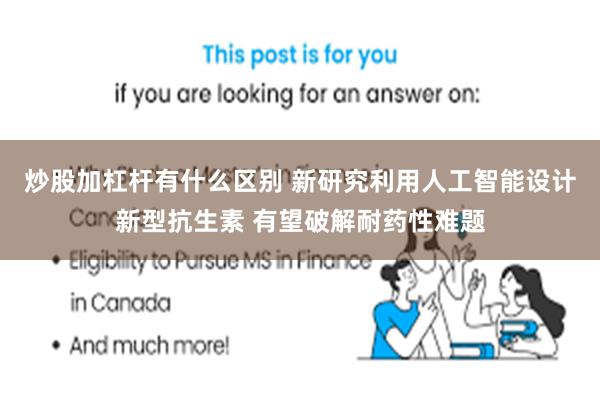 炒股加杠杆有什么区别 新研究利用人工智能设计新型抗生素 有望破解耐药性难题