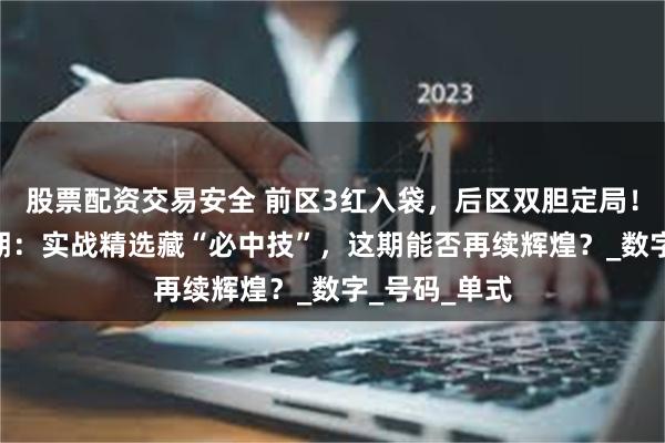 股票配资交易安全 前区3红入袋，后区双胆定局！大乐透094期：实战精选藏“必中技”，这期能否再续辉煌？_数字_号码_单式