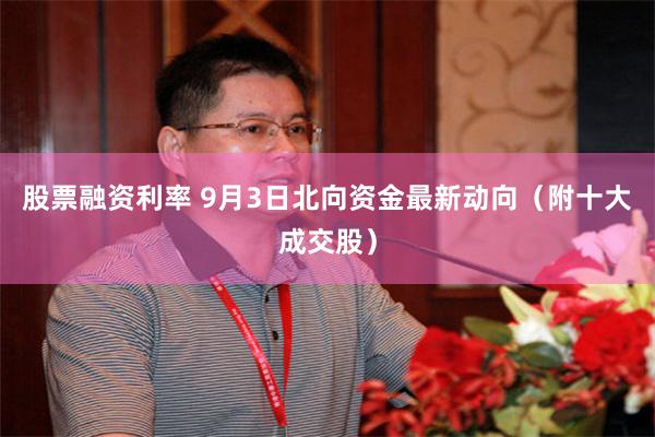股票融资利率 9月3日北向资金最新动向（附十大成交股）