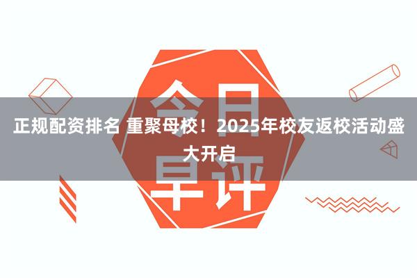 正规配资排名 重聚母校！2025年校友返校活动盛大开启