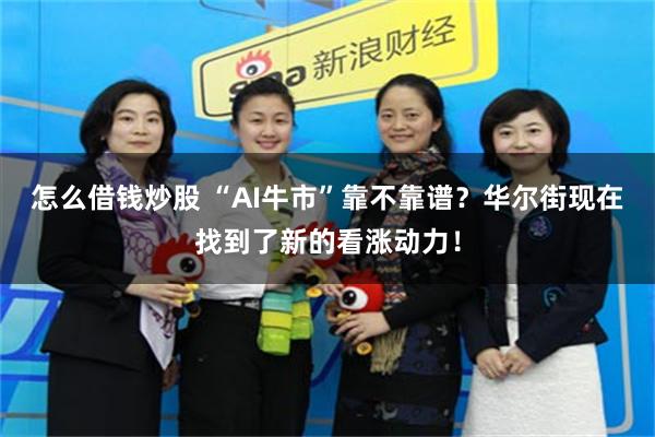 怎么借钱炒股 “AI牛市”靠不靠谱？华尔街现在找到了新的看涨动力！