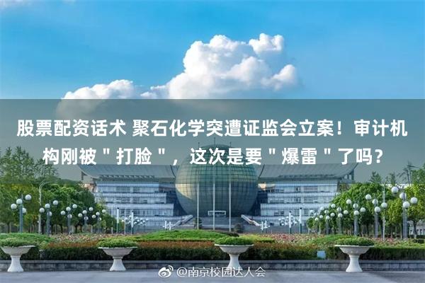 股票配资话术 聚石化学突遭证监会立案！审计机构刚被＂打脸＂，这次是要＂爆雷＂了吗？