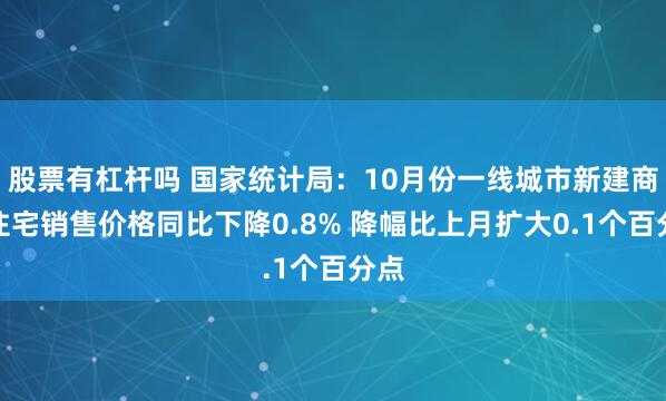 股票有杠杆吗 国家统计局：10月份一线城市新建商品住宅销售价格同比下降0.8% 降幅比上月扩大0.1个百分点