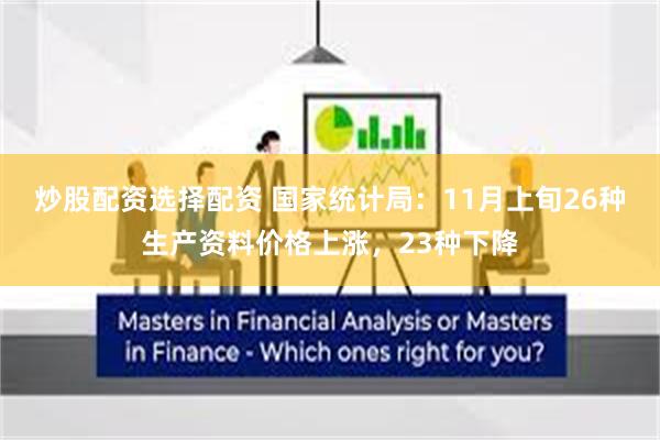 炒股配资选择配资 国家统计局:11月上旬26种生产资料价格上涨,23种下降