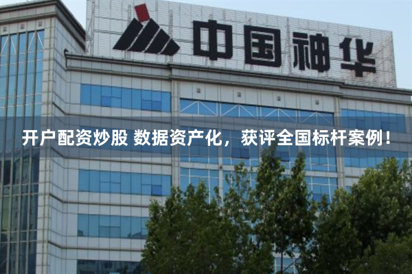 开户配资炒股 数据资产化，获评全国标杆案例！