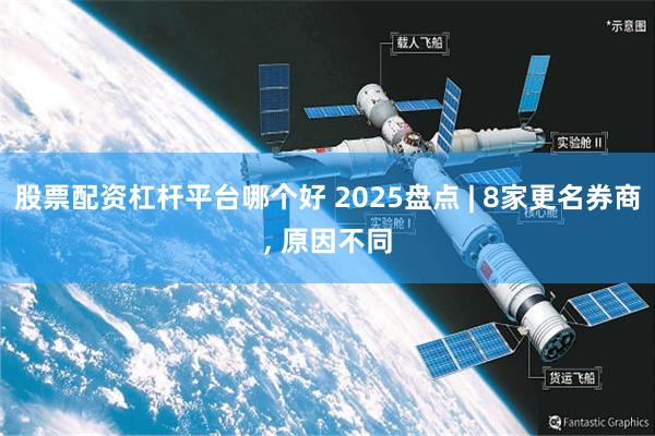 股票配资杠杆平台哪个好 2025盘点 | 8家更名券商, 原因不同
