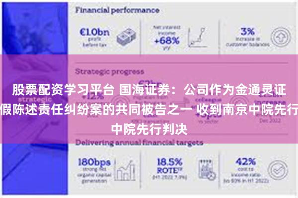 股票配资学习平台 国海证券：公司作为金通灵证券虚假陈述责任纠纷案的共同被告之一 收到南京中院先行判决