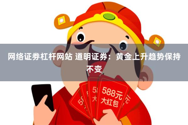 网络证劵杠杆网站 道明证券：黄金上升趋势保持不变