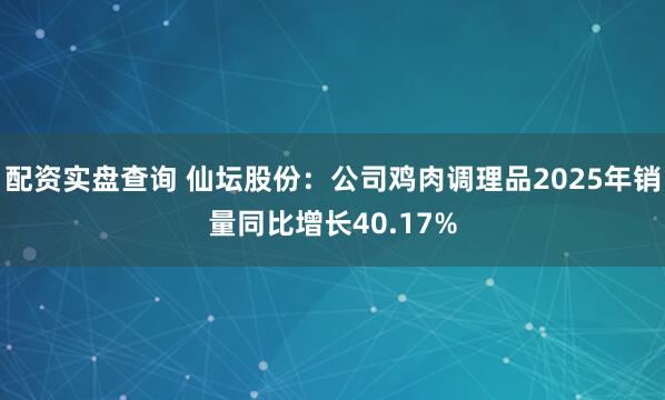配资实盘查询 仙坛股份：公司鸡肉调理品2025年销量同比增长40.17%